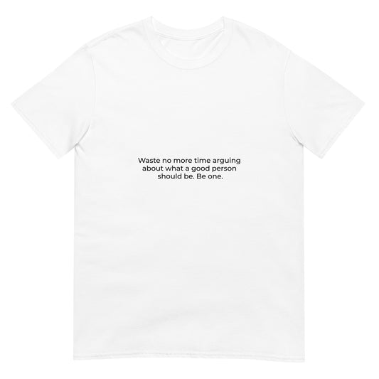 Waste no more time arguing  about what a good person  should be. Be one. | White | Short-Sleeve Unisex T-Shirt