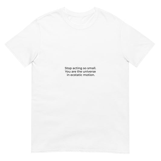 Stop acting so small.  You are the universe  in ecstatic motion | White |Short-Sleeve Unisex T-Shirt